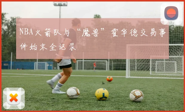 NBA火箭队与“魔兽”霍华德交易事件始末全记录