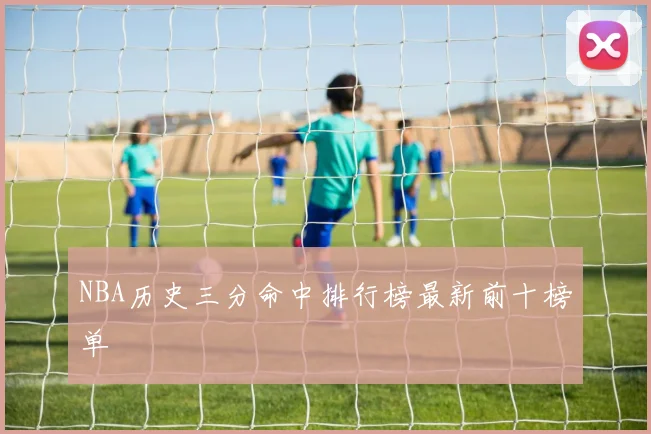 NBA历史三分命中排行榜最新前十榜单