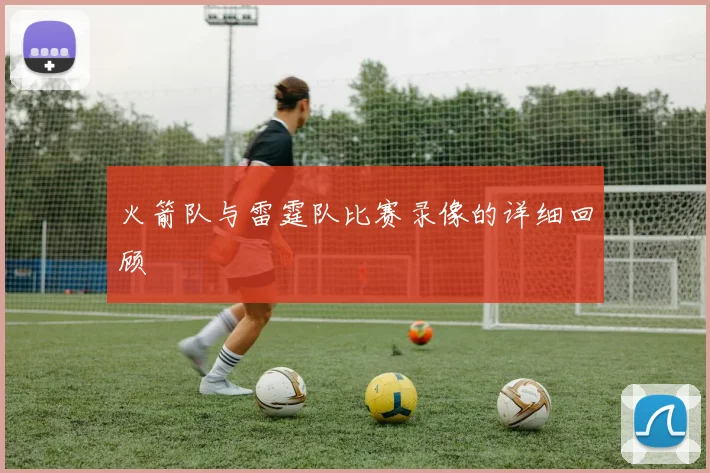 火箭队与雷霆队比赛录像的详细回顾