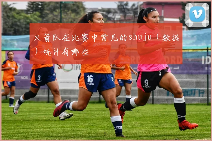 火箭队在比赛中常见的shuju（数据）统计有哪些