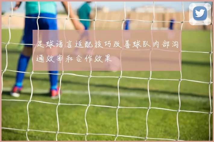 足球语言适配技巧改善球队内部沟通效率和合作效果