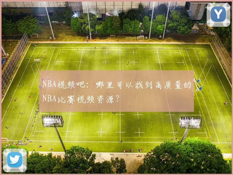 NBA视频吧：哪里可以找到高质量的NBA比赛视频资源？