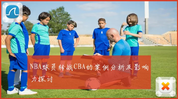 NBA球员转战CBA的案例分析及影响力探讨
