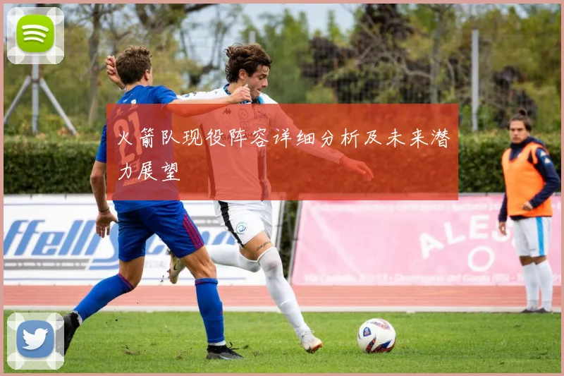 火箭队现役阵容详细分析及未来潜力展望