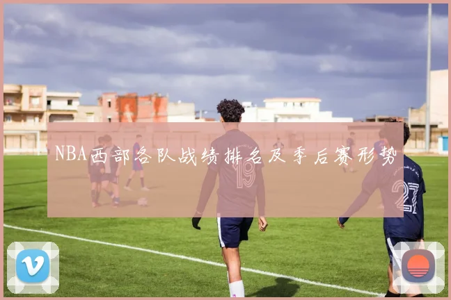NBA西部各队战绩排名及季后赛形势
