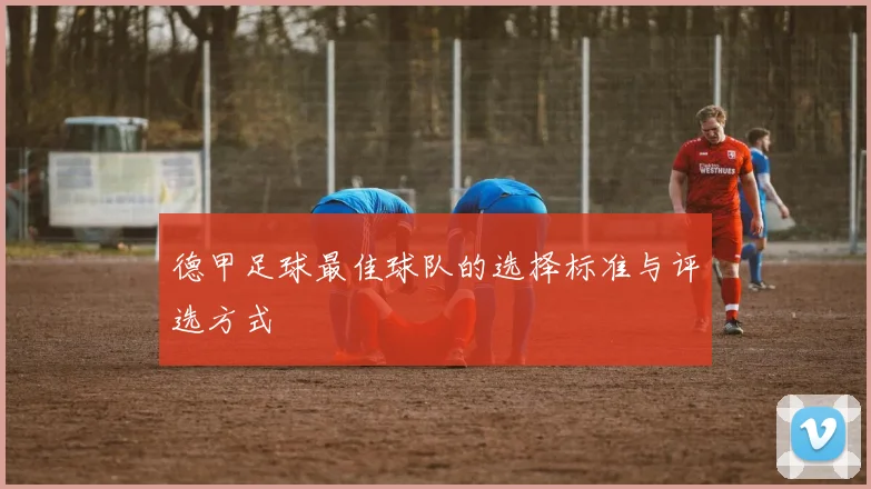 德甲足球最佳球队的选择标准与评选方式